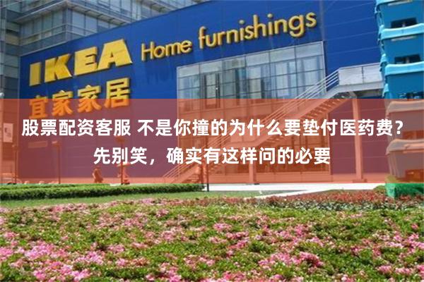 股票配资客服 不是你撞的为什么要垫付医药费？先别笑，确实有这样问的必要