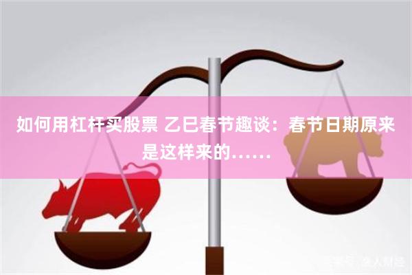 如何用杠杆买股票 乙巳春节趣谈：春节日期原来是这样来的……