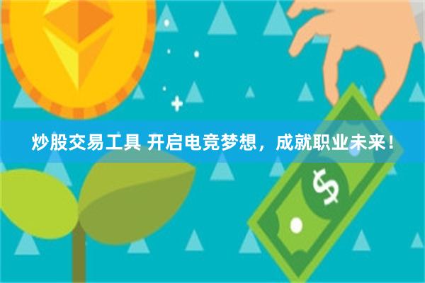 炒股交易工具 开启电竞梦想，成就职业未来！