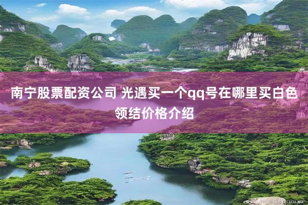 南宁股票配资公司 光遇买一个qq号在哪里买白色领结价格介绍