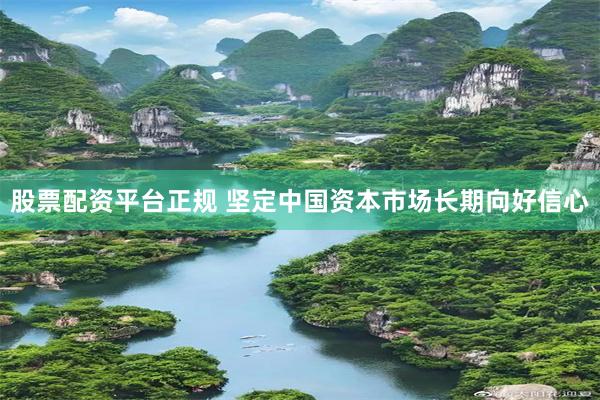 股票配资平台正规 坚定中国资本市场长期向好信心