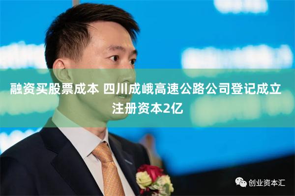 融资买股票成本 四川成峨高速公路公司登记成立 注册资本2亿
