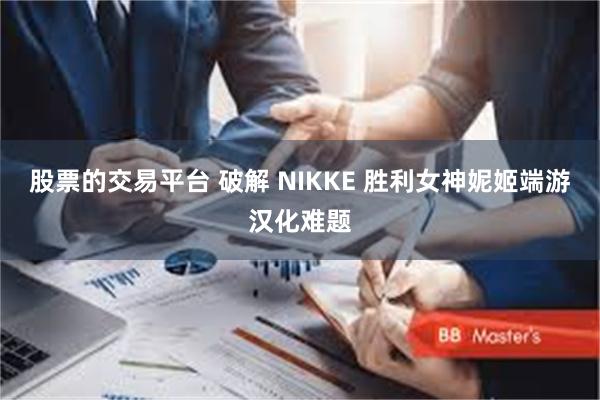股票的交易平台 破解 NIKKE 胜利女神妮姬端游汉化难题