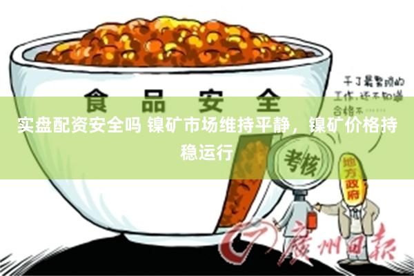 实盘配资安全吗 镍矿市场维持平静，镍矿价格持稳运行