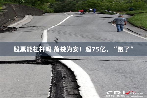 股票能杠杆吗 落袋为安！超75亿，“跑了”