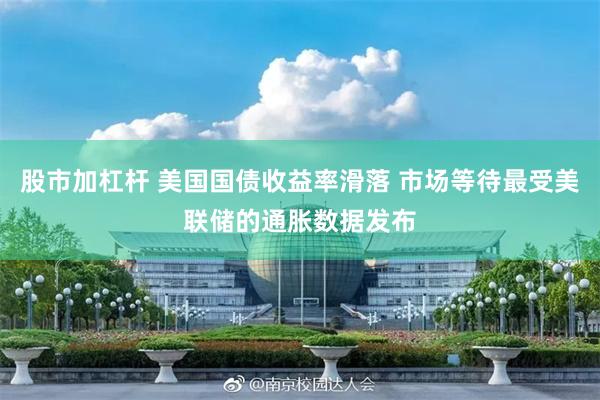 股市加杠杆 美国国债收益率滑落 市场等待最受美联储的通胀数据发布