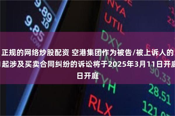 正规的网络炒股配资 空港集团作为被告/被上诉人的1起涉及买卖合同纠纷的诉讼将于2025年3月11日开庭