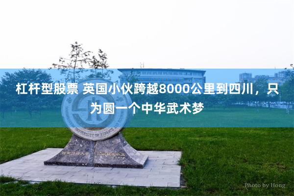 杠杆型股票 英国小伙跨越8000公里到四川，只为圆一个中华武术梦