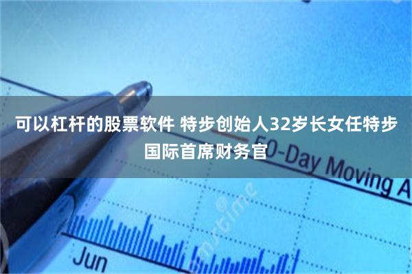 可以杠杆的股票软件 特步创始人32岁长女任特步国际首席财务官