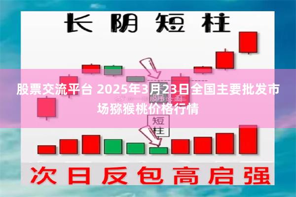 股票交流平台 2025年3月23日全国主要批发市场猕猴桃价格行情