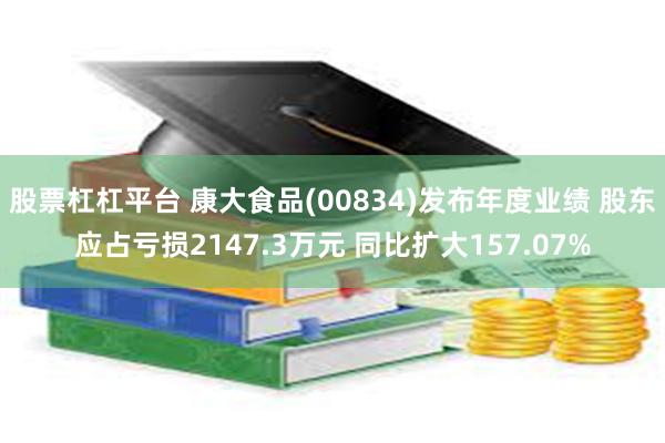 股票杠杠平台 康大食品(00834)发布年度业绩 股东应占亏损2147.3万元 同比扩大157.07%