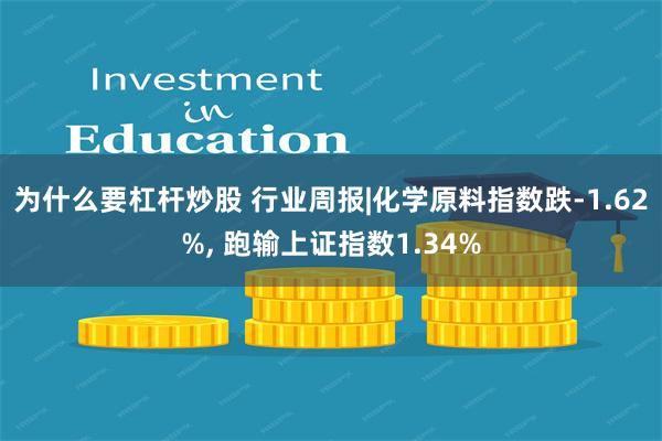 为什么要杠杆炒股 行业周报|化学原料指数跌-1.62%, 跑输上证指数1.34%