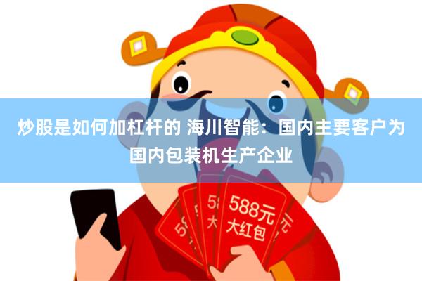 炒股是如何加杠杆的 海川智能：国内主要客户为国内包装机生产企业