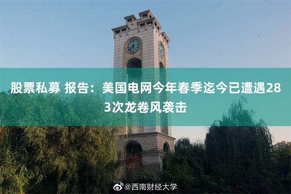 股票私募 报告：美国电网今年春季迄今已遭遇283次龙卷风袭击