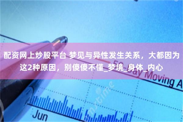 配资网上炒股平台 梦见与异性发生关系，大都因为这2种原因，别傻傻不懂_梦境_身体_内心