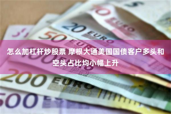 怎么加杠杆炒股票 摩根大通美国国债客户多头和空头占比均小幅上升