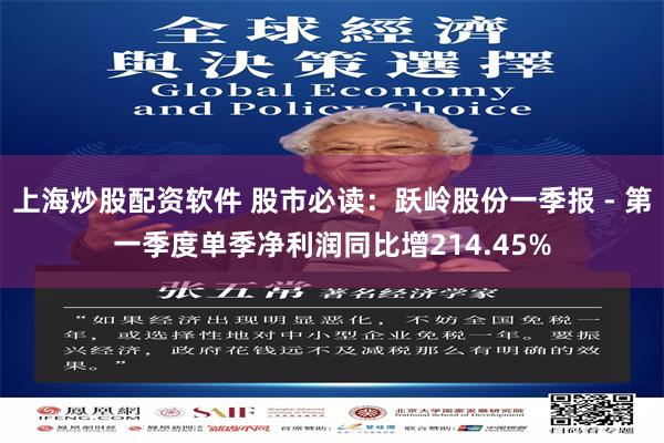 上海炒股配资软件 股市必读：跃岭股份一季报 - 第一季度单季净利润同比增214.45%