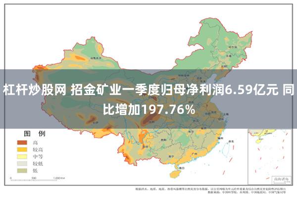 杠杆炒股网 招金矿业一季度归母净利润6.59亿元 同比增加197.76%