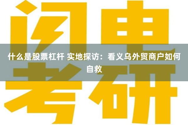 什么是股票杠杆 实地探访：看义乌外贸商户如何自救