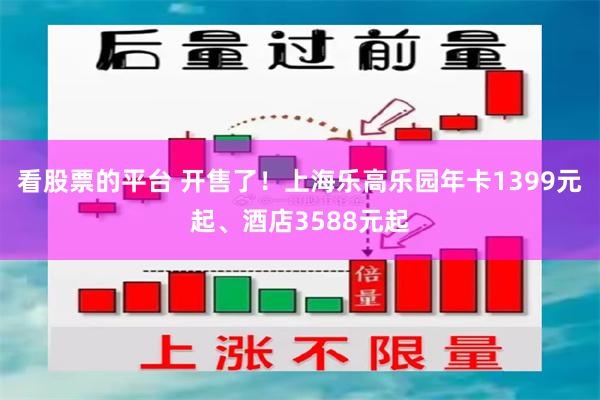看股票的平台 开售了！上海乐高乐园年卡1399元起、酒店3588元起