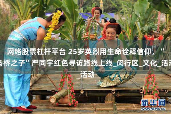 网络股票杠杆平台 25岁英烈用生命诠释信仰，“马桥之子”严同宇红色寻访路线上线_闵行区_文化_活动