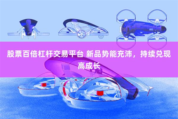 股票百倍杠杆交易平台 新品势能充沛,持续兑现高成长