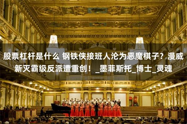 股票杠杆是什么 钢铁侠接班人沦为恶魔棋子？漫威新灭霸级反派遭重创！_墨菲斯托_博士_灵魂