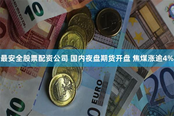 最安全股票配资公司 国内夜盘期货开盘 焦煤涨逾4%