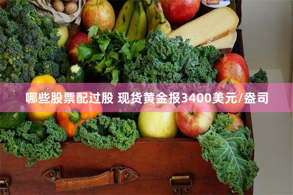哪些股票配过股 现货黄金报3400美元/盎司