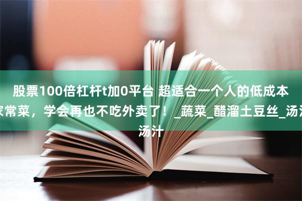 股票100倍杠杆t加0平台 超适合一个人的低成本家常菜，学会再也不吃外卖了！_蔬菜_醋溜土豆丝_汤汁