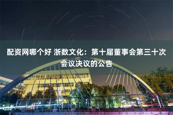 配资网哪个好 浙数文化：第十届董事会第三十次会议决议的公告