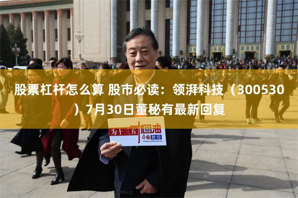 股票杠杆怎么算 股市必读：领湃科技（300530）7月30日董秘有最新回复