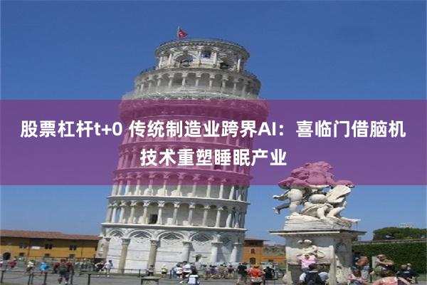 股票杠杆t+0 传统制造业跨界AI：喜临门借脑机技术重塑睡眠产业