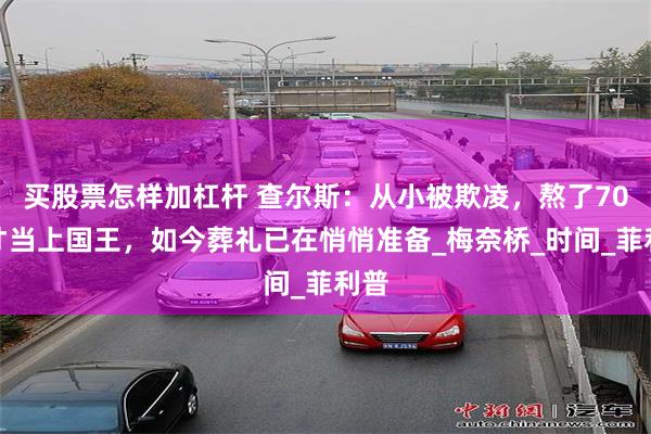 买股票怎样加杠杆 查尔斯：从小被欺凌，熬了70年才当上国王，如今葬礼已在悄悄准备_梅奈桥_时间_菲利普