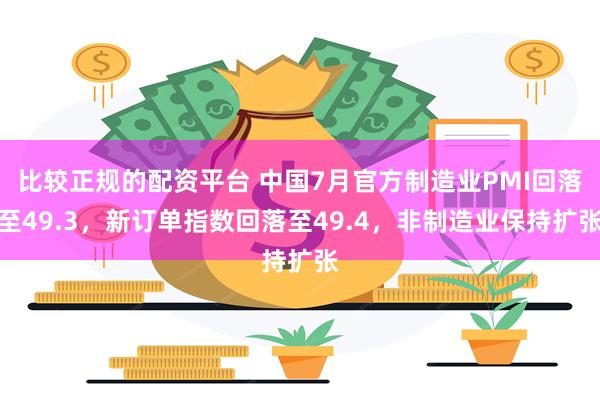 比较正规的配资平台 中国7月官方制造业PMI回落至49.3，新订单指数回落至49.4，非制造业保持扩张