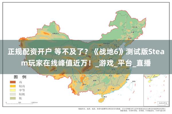 正规配资开户 等不及了？《战地6》测试版Steam玩家在线峰值近万！_游戏_平台_直播