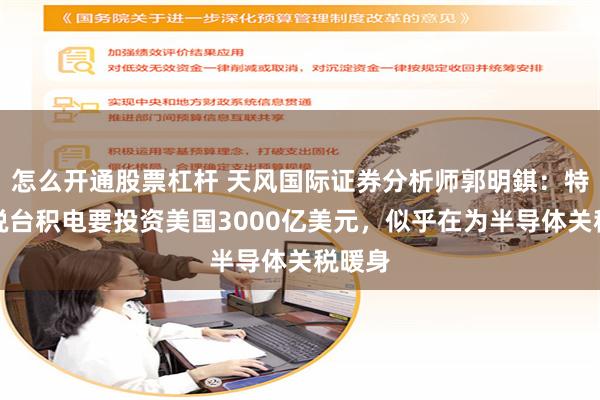 怎么开通股票杠杆 天风国际证券分析师郭明錤：特朗普说台积电要投资美国3000亿美元，似乎在为半导体关税暖身