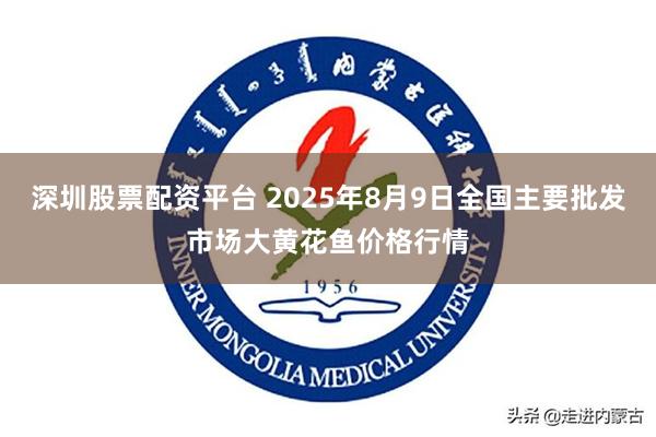 深圳股票配资平台 2025年8月9日全国主要批发市场大黄花鱼价格行情