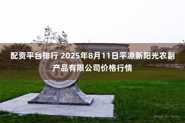 配资平台排行 2025年8月11日平凉新阳光农副产品有限公司价格行情