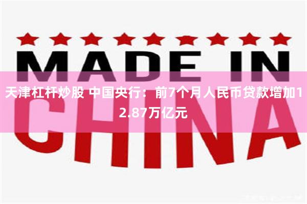 天津杠杆炒股 中国央行：前7个月人民币贷款增加12.87万亿元