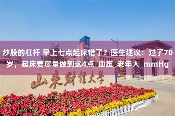 炒股的杠杆 早上七点起床错了？医生建议：过了70岁，起床要尽量做到这4点_血压_老年人_mmHg