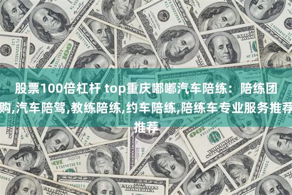 股票100倍杠杆 top重庆嘟嘟汽车陪练:陪练团购,汽车陪驾,教练陪练,约车陪练,陪练车专业服务推荐