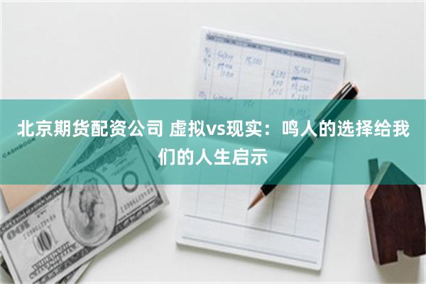 北京期货配资公司 虚拟vs现实：鸣人的选择给我们的人生启示